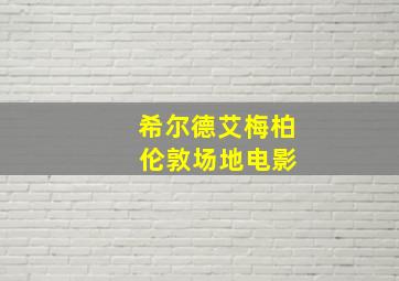 希尔德艾梅柏 伦敦场地电影